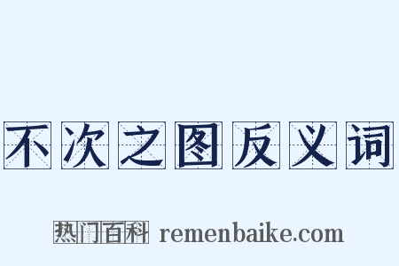 不次之图反义词是什么意思的图片